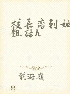 校长脔到她哭h粗话h