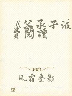 《父承子液》免费阅读