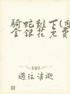 骑蛇难下(双)金银花免费阅读