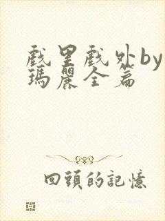 戏里戏外by苏玛丽全篇