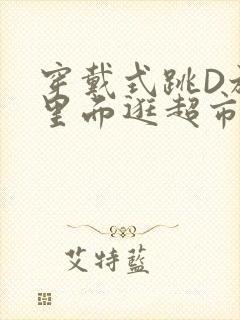 穿戴式跳D放在里面逛超市作文