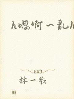h嗯啊~乱h文