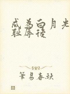 成为白月光界的耻辱后