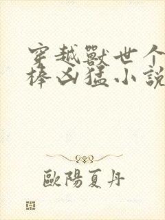 穿越兽世个个巨棒凶猛小说