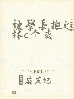 被学长抱进小树林c个爽