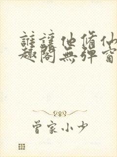 谁让他修仙的笔趣阁无弹窗