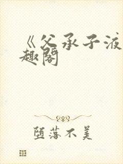 《父承子液》笔趣阁
