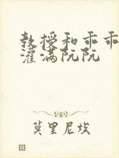 教授和乖乖女H灌满阮阮