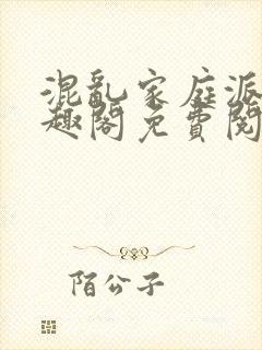 混乱家庭派对笔趣阁免费阅读全文笔趣阁封面