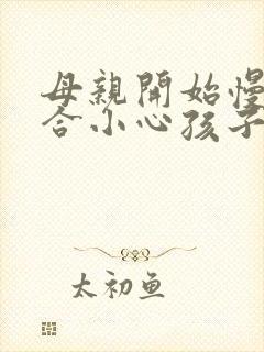 母亲开始慢迎迎合小心孩子