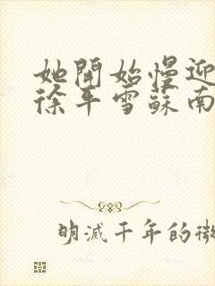 她开始慢迎迎合徐平雪苏南风