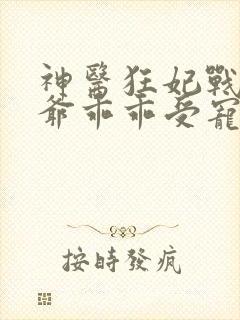 神医狂妃战神王爷乖乖受宠免费阅读封面
