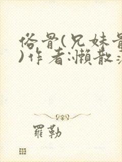 俗骨(兄妹骨科)作者:懒散蒲公英