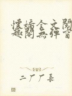 怀娇全文阅读笔趣阁无弹窗