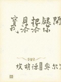 宝贝把腿开大让我添添你