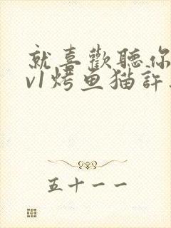 就喜欢听你叫1v1烤鱼猫许薇