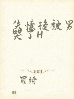 失忆后被男友C哭了H封面