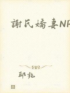 谢氏娇妻NPH