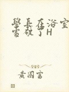 学长在浴室把我处破了H封面