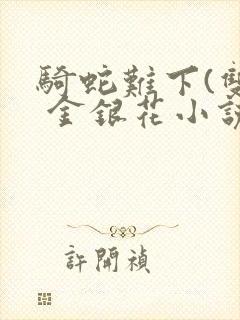 骑蛇难下(双) 金银花小说免费阅读