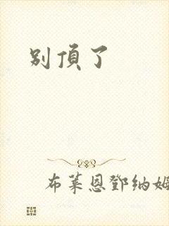别顶了