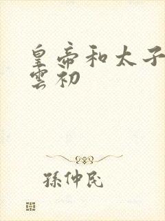皇帝和太子妃h云初