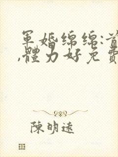 军婚绵绵:首长,体力好免费阅读