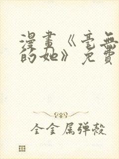 漫画《毫无保留的她》免费阅读