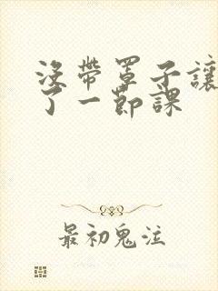 没带罩子让他c了一节课封面