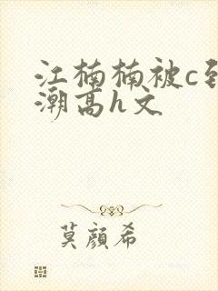 江楠楠被c到高潮高h文