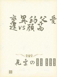 变异的父爱颜栖迟vs颜茜