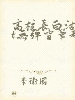 高校长白沽txt无弹窗笔趣阁