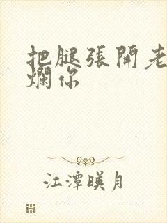 把腿张开老子臊烂你