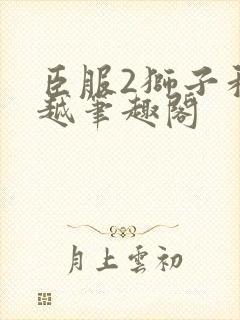 臣服2狮子和卓越笔趣阁