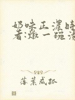奶味正浓时 作者:炖一碗汤