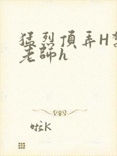 猛烈顶弄H禁欲老师h