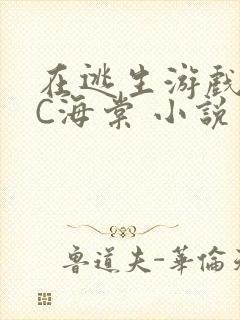 在逃生游戏里挨C海棠 小说