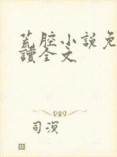 荒腔小说免费阅读全文