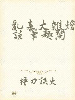 乱来大杂烩 小说 笔趣阁