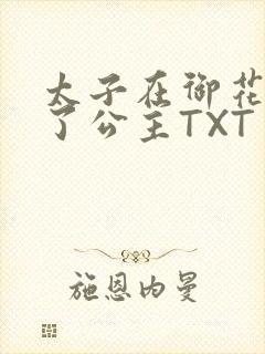 太子在御花园要了公主TXT