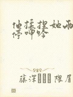 他揉捏她两乳不停呻吟