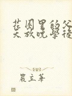 花园里的父爱有天放晚学后