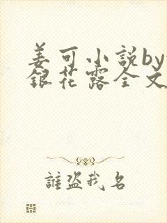 姜可小说by金银花露全文免费阅读无弹窗笔趣