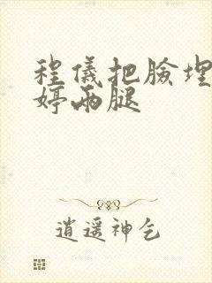 程仪把脸埋进秀婷两腿封面