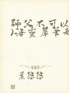 师父不可以(限)洛灵犀笔趣阁无弹窗封面