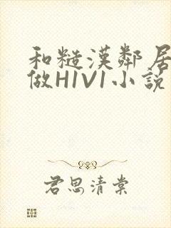 和糙汉邻居男友做H1V1小说