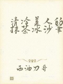 清冷美人的神奇抹茶冰沙笔趣阁