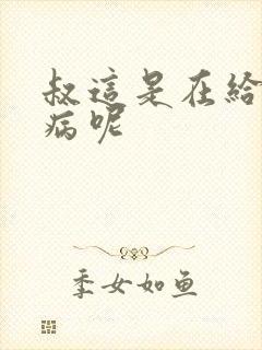 叔这是在给你治病呢