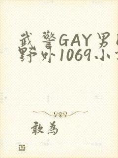 武警GAY男同野外1069小说