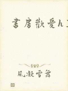书房欢爱h王妃